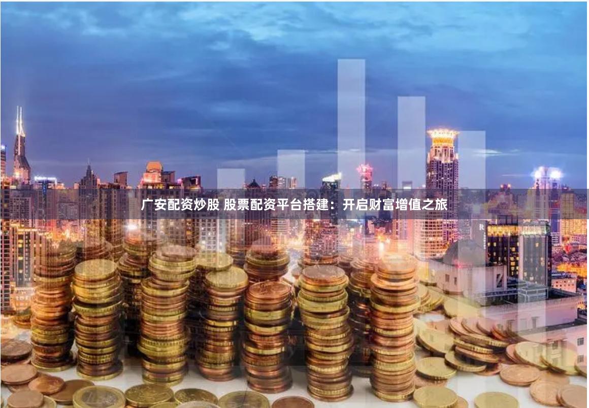 广安配资炒股 股票配资平台搭建：开启财富增值之旅