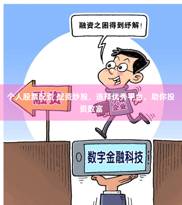 个人股票配资 配资炒股，选择优秀平台，助你投资致富