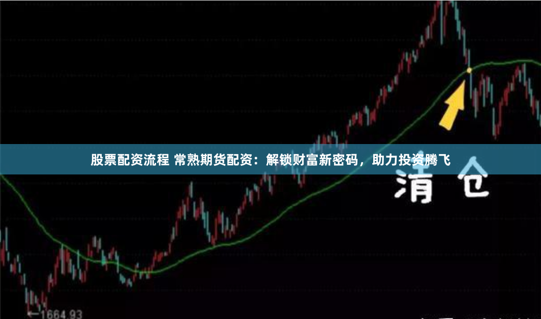 股票配资流程 常熟期货配资：解锁财富新密码，助力投资腾飞