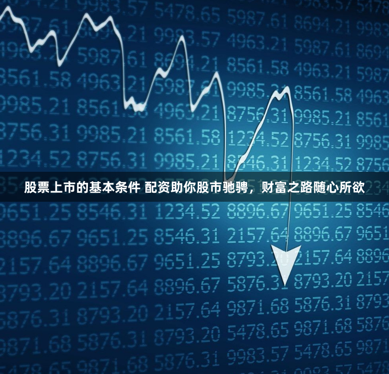 股票上市的基本条件 配资助你股市驰骋，财富之路随心所欲
