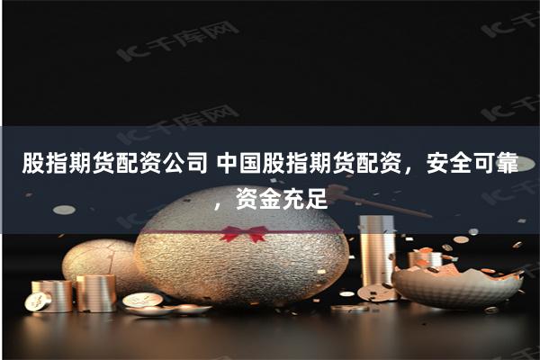 股指期货配资公司 中国股指期货配资，安全可靠，资金充足
