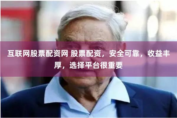 互联网股票配资网 股票配资，安全可靠，收益丰厚，选择平台很重要