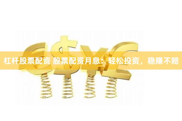 杠杆股票配资 股票配资月息：轻松投资，稳赚不赔