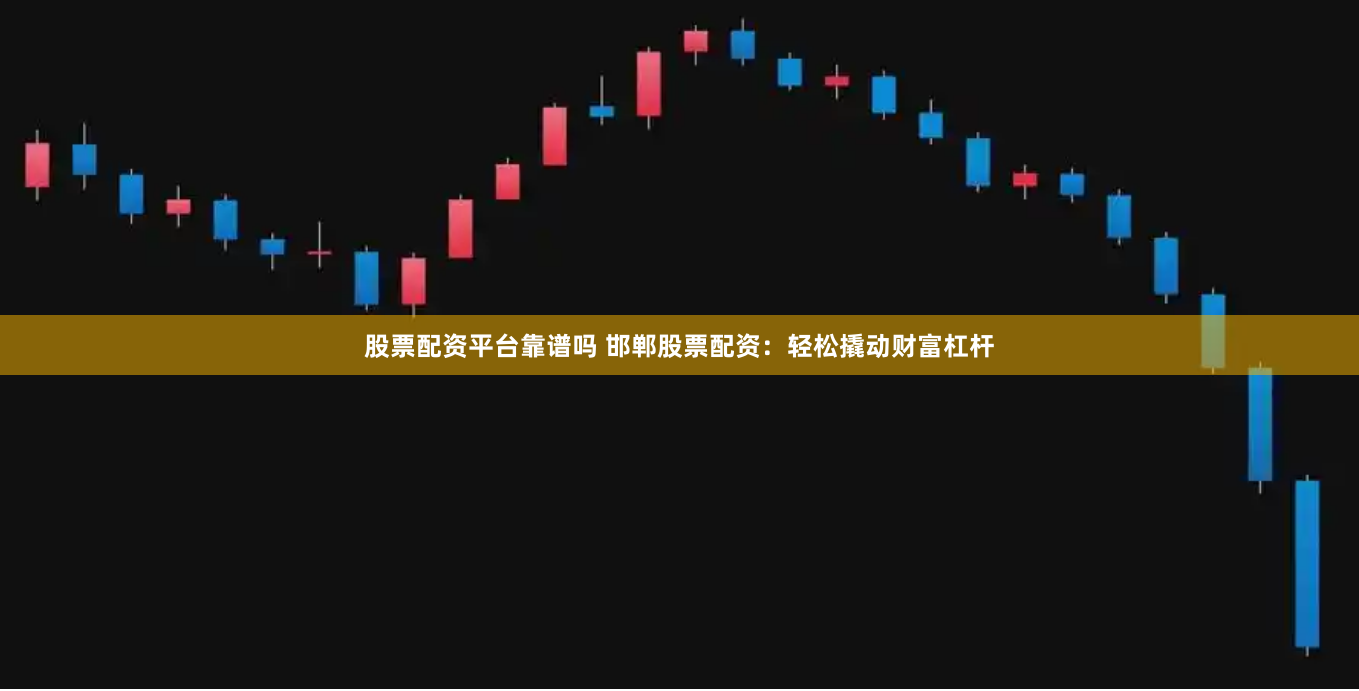 股票配资平台靠谱吗 邯郸股票配资：轻松撬动财富杠杆