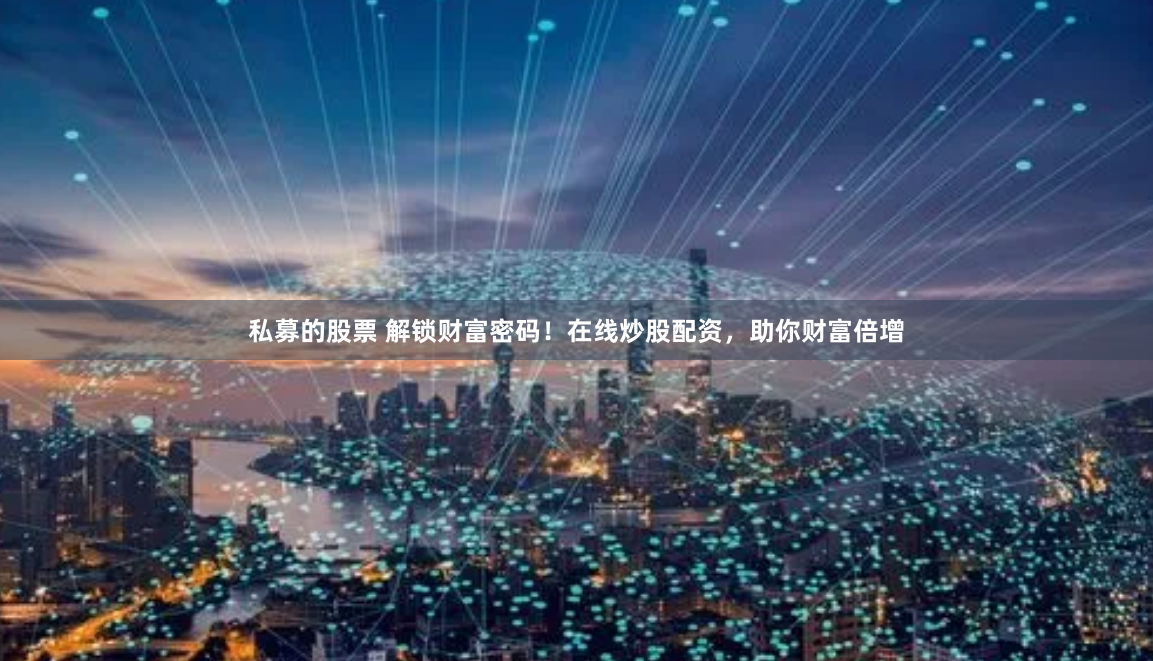私募的股票 解锁财富密码！在线炒股配资，助你财富倍增