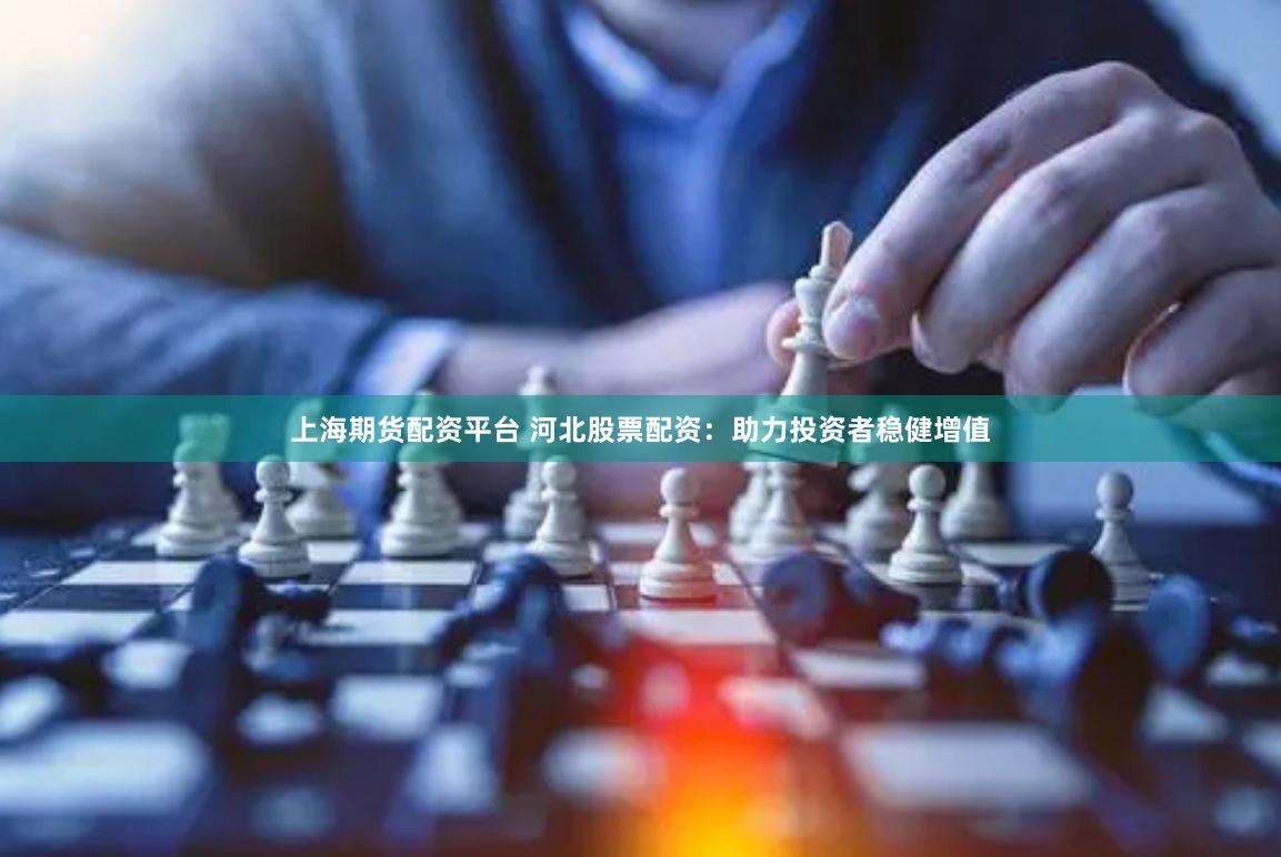上海期货配资平台 河北股票配资：助力投资者稳健增值