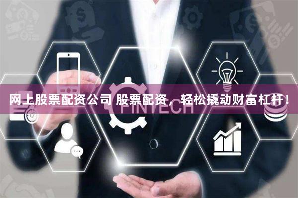 网上股票配资公司 股票配资，轻松撬动财富杠杆！