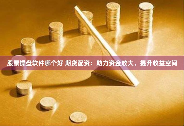 股票操盘软件哪个好 期货配资：助力资金放大，提升收益空间