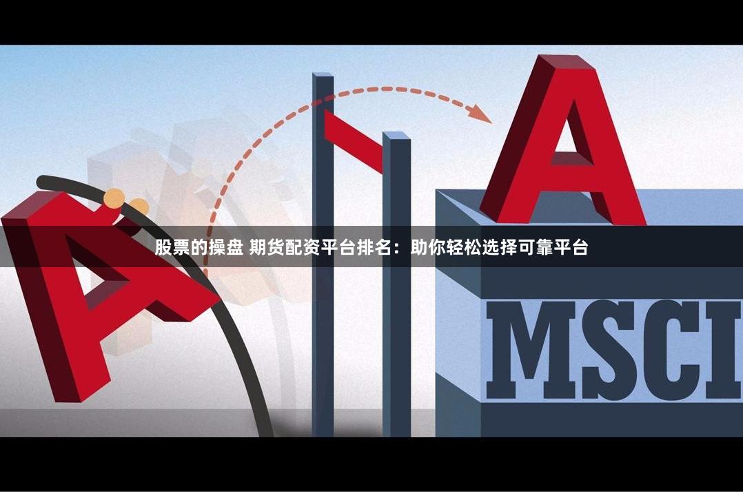股票的操盘 期货配资平台排名：助你轻松选择可靠平台
