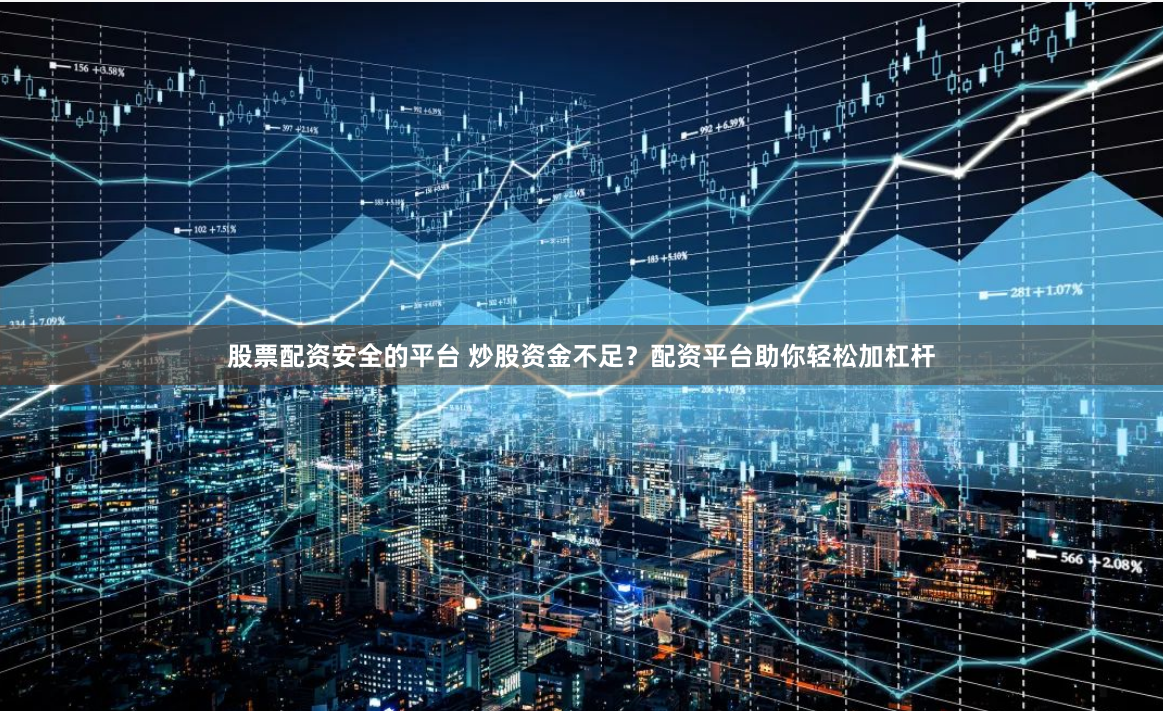 股票配资安全的平台 炒股资金不足？配资平台助你轻松加杠杆