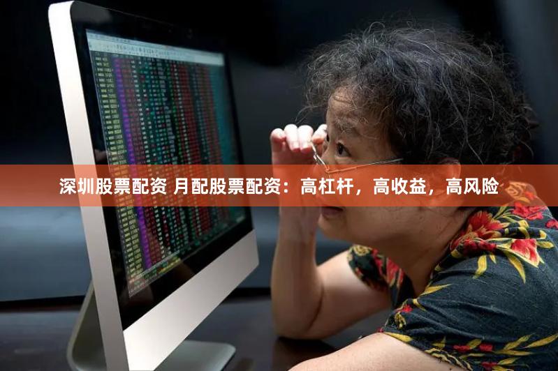 深圳股票配资 月配股票配资：高杠杆，高收益，高风险
