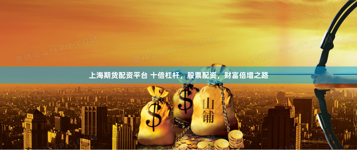 上海期货配资平台 十倍杠杆，股票配资，财富倍增之路