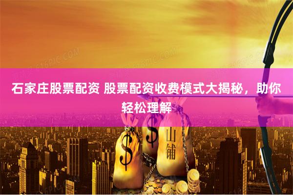 石家庄股票配资 股票配资收费模式大揭秘，助你轻松理解