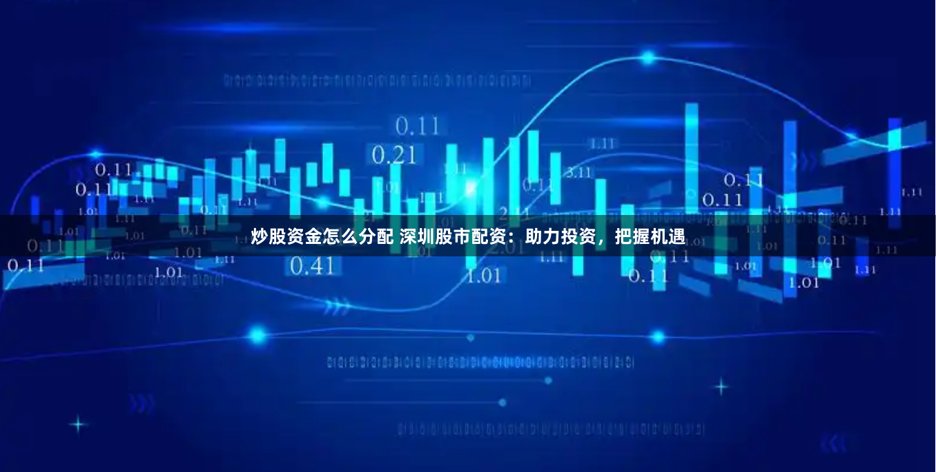 炒股资金怎么分配 深圳股市配资:助力投资,把握机遇