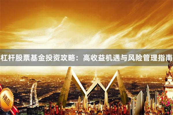 杠杆股票基金投资攻略：高收益机遇与风险管理指南