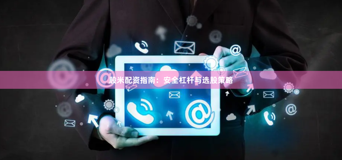 股米配资指南：安全杠杆与选股策略