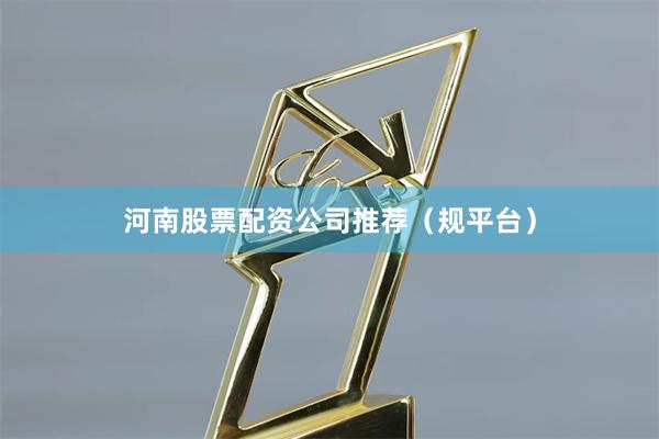 河南股票配资公司推荐（规平台）