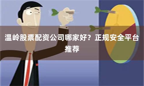 温岭股票配资公司哪家好？正规安全平台推荐