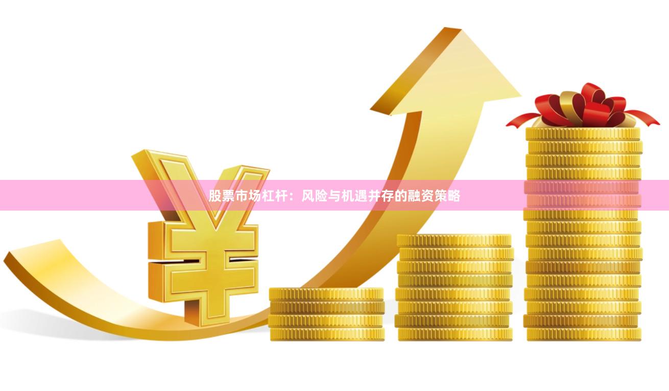 股票市场杠杆：风险与机遇并存的融资策略