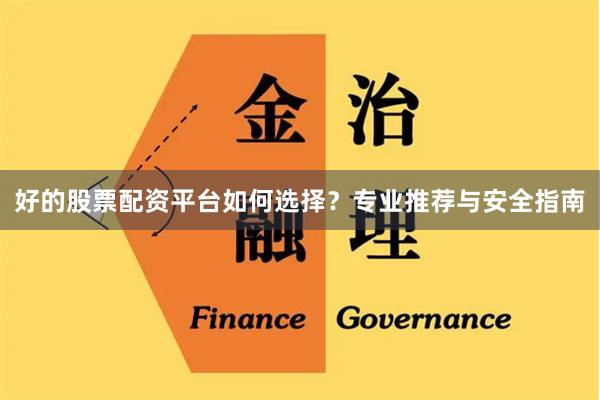 好的股票配资平台如何选择？专业推荐与安全指南