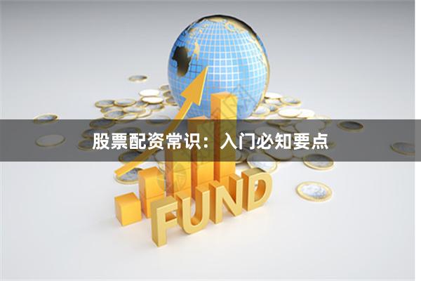 股票配资常识：入门必知要点