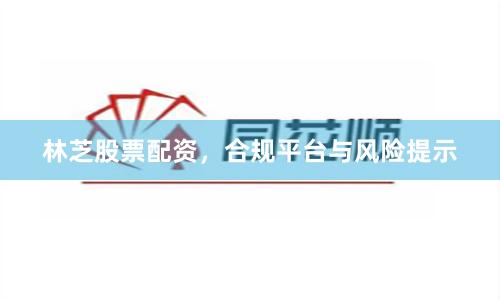 林芝股票配资,合规平台与风险提示