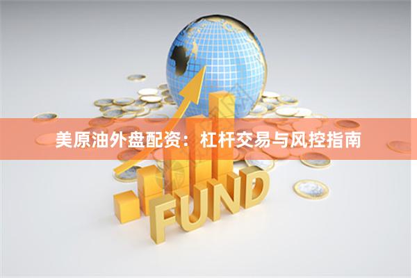 美原油外盘配资：杠杆交易与风控指南