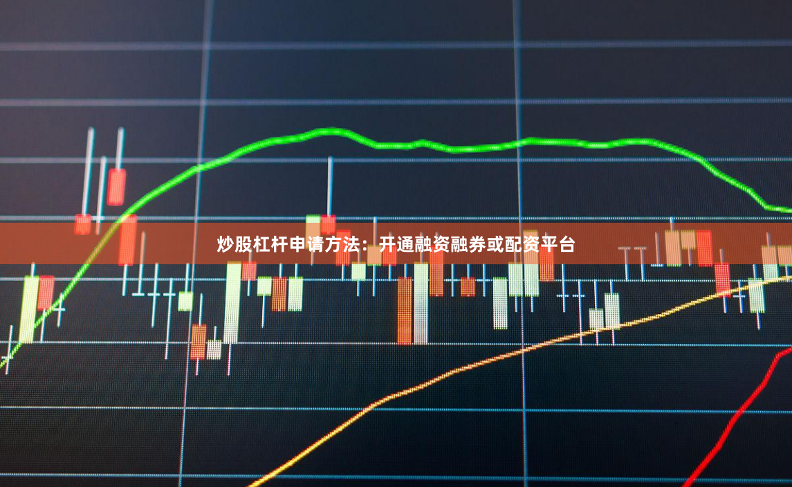 炒股杠杆申请方法:开通融资融券或配资平台