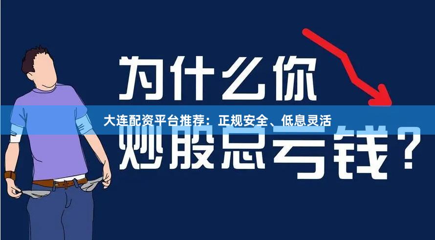 大连配资平台推荐：正规安全、低息灵活