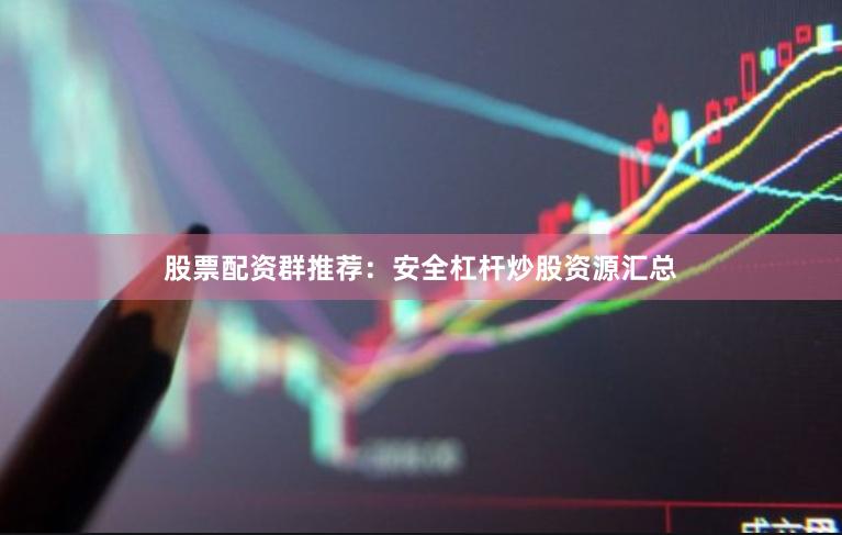 股票配资群推荐：安全杠杆炒股资源汇总