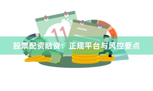 股票配资融资：正规平台与风控要点