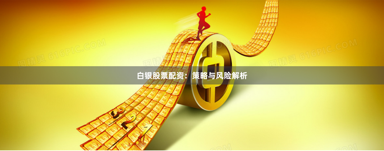 白银股票配资：策略与风险解析