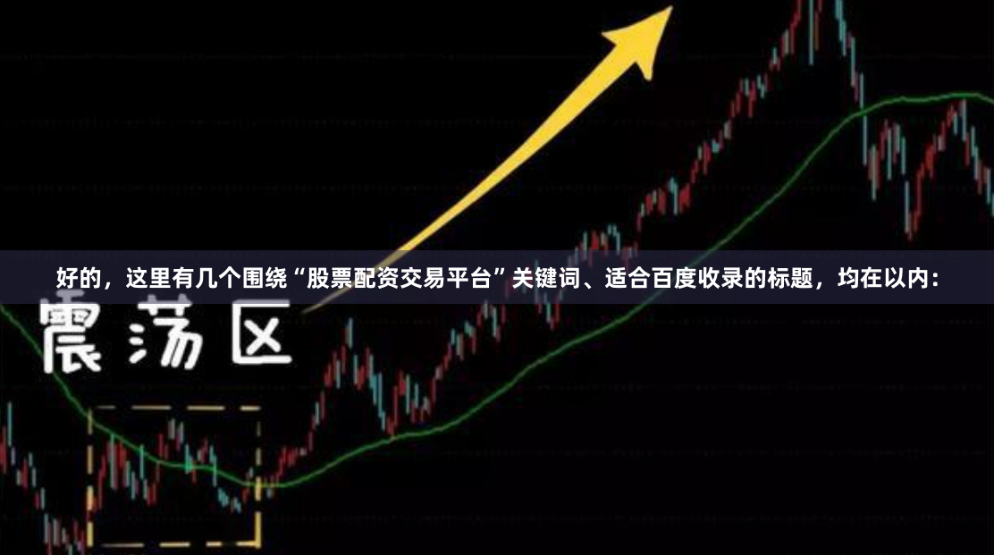 好的，这里有几个围绕“股票配资交易平台”关键词、适合百度收录的标题，均在以内：