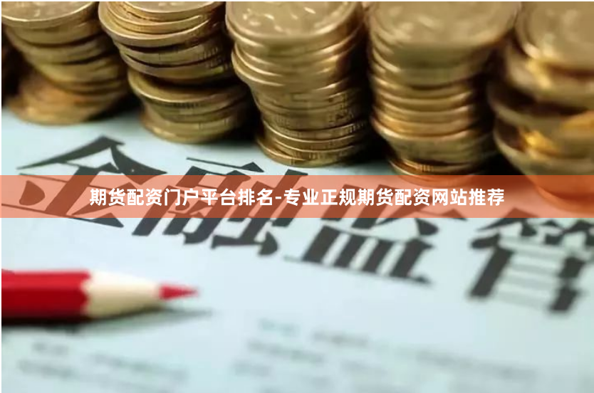 期货配资门户平台排名-专业正规期货配资网站推荐