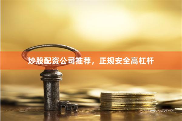 炒股配资公司推荐，正规安全高杠杆