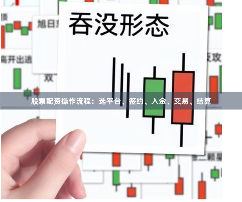 股票配资操作流程：选平台、签约、入金、交易、结算