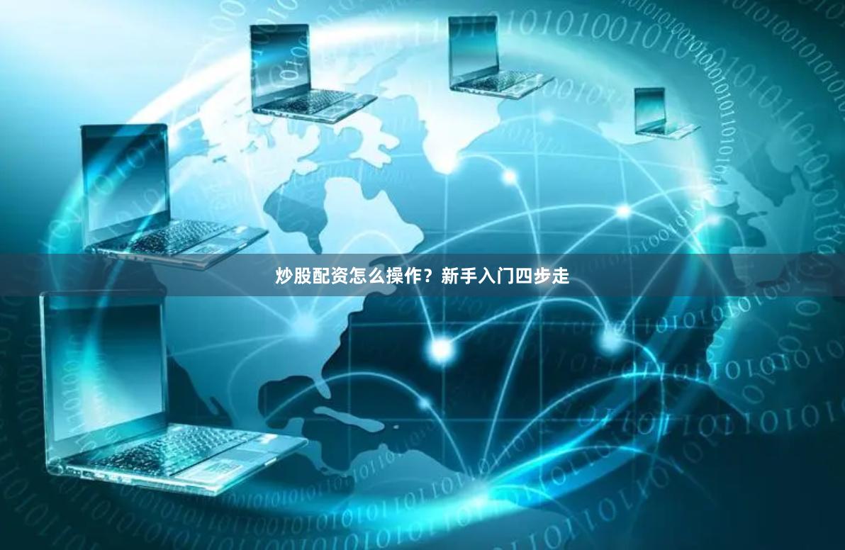 炒股配资怎么操作？新手入门四步走