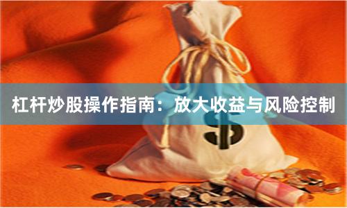杠杆炒股操作指南：放大收益与风险控制