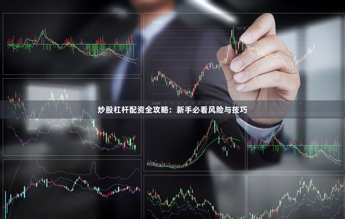 炒股杠杆配资全攻略：新手必看风险与技巧