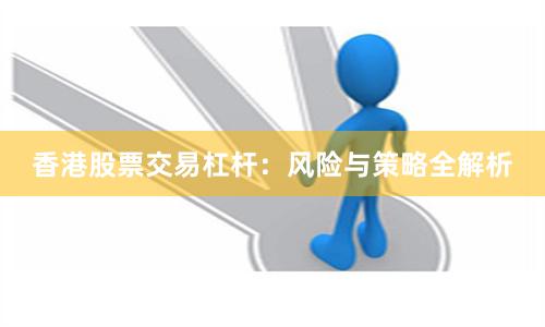 香港股票交易杠杆：风险与策略全解析